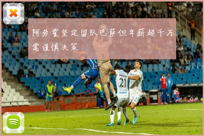 阿劳霍坚定留队巴萨但年薪超千万需谨慎决策