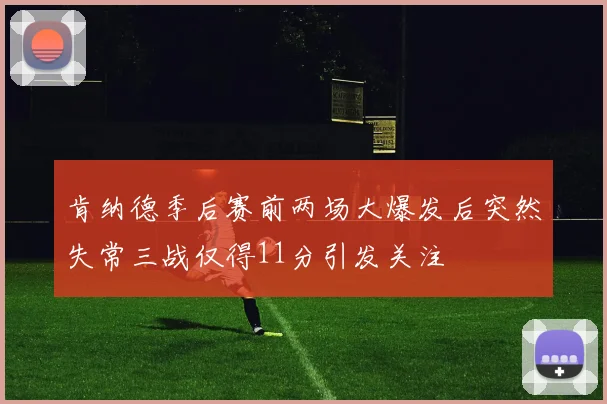 肯纳德季后赛前两场大爆发后突然失常三战仅得11分引发关注