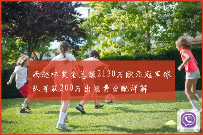 西超杯奖金总额2130万欧元冠军球队可获200万出场费分配详解
