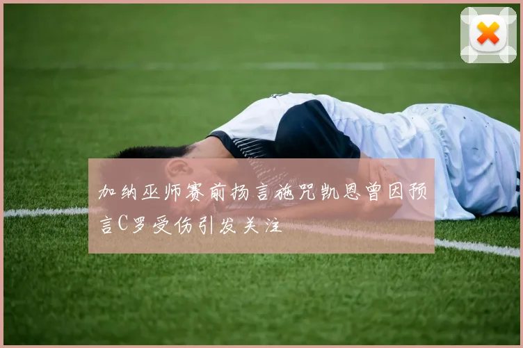 加纳巫师赛前扬言施咒凯恩曾因预言C罗受伤引发关注