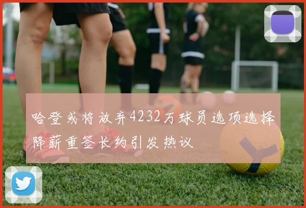 哈登或将放弃4232万球员选项选择降薪重签长约引发热议