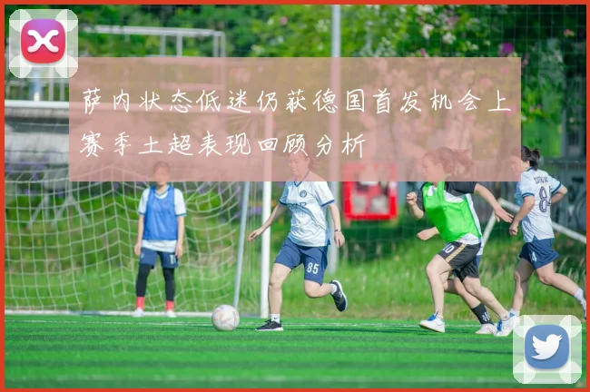 萨内状态低迷仍获德国首发机会上赛季土超表现回顾分析