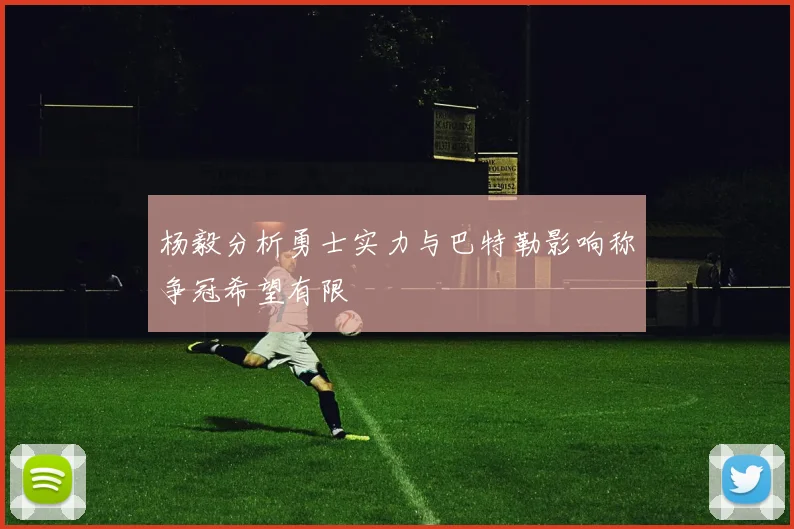 杨毅分析勇士实力与巴特勒影响称争冠希望有限
