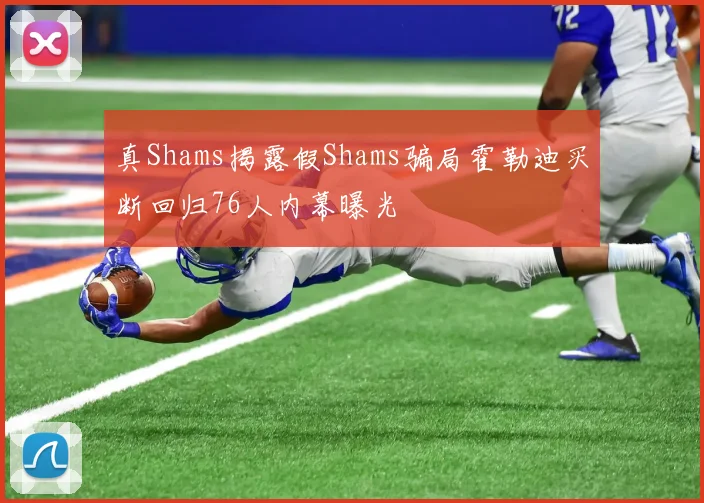 真Shams揭露假Shams骗局霍勒迪买断回归76人内幕曝光