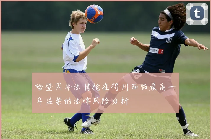 哈登因非法持枪在得州面临最高一年监禁的法律风险分析