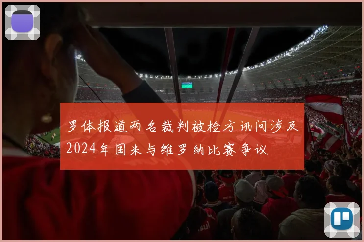 罗体报道两名裁判被检方讯问涉及2024年国米与维罗纳比赛争议
