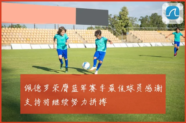 佩德罗荣膺蓝军赛季最佳球员感谢支持将继续努力拼搏