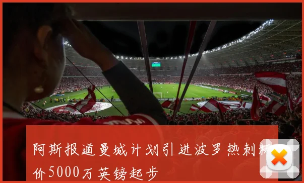 阿斯报道曼城计划引进波罗热刺标价5000万英镑起步